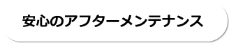 安心のアフターメンテナンス